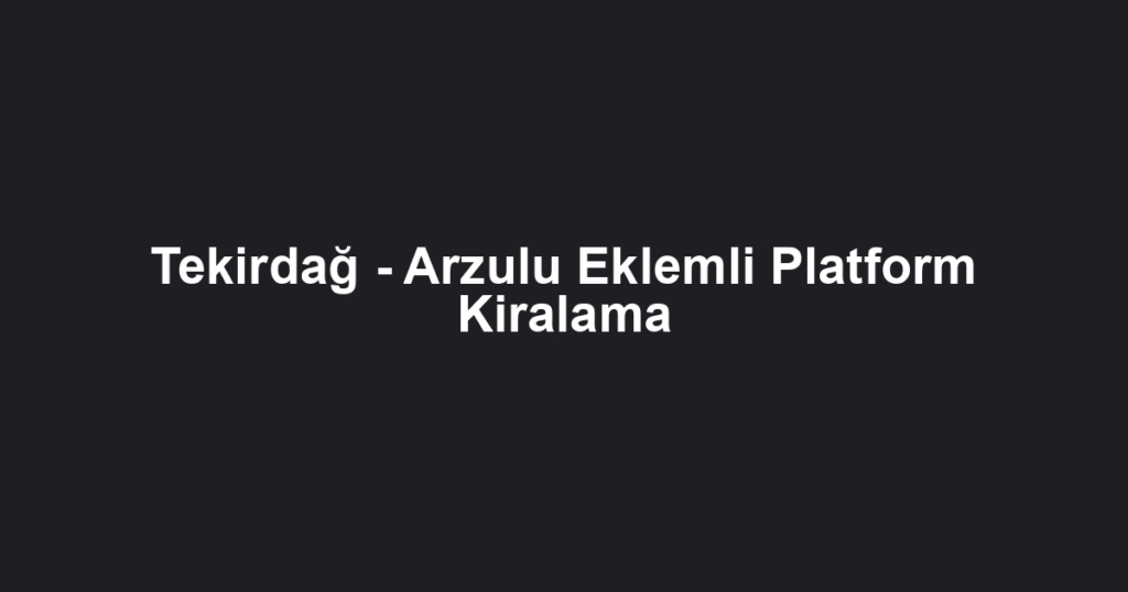 Tekirdağ - Arzulu Eklemli Platform Kiralama
