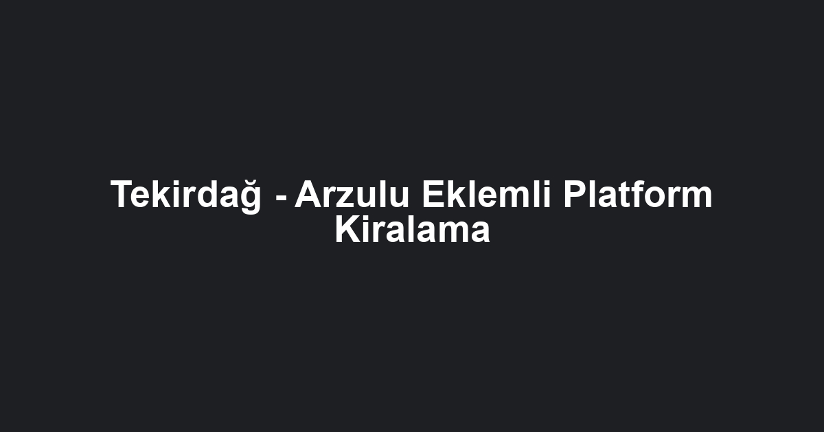 Tekirdağ - Arzulu Eklemli Platform Kiralama