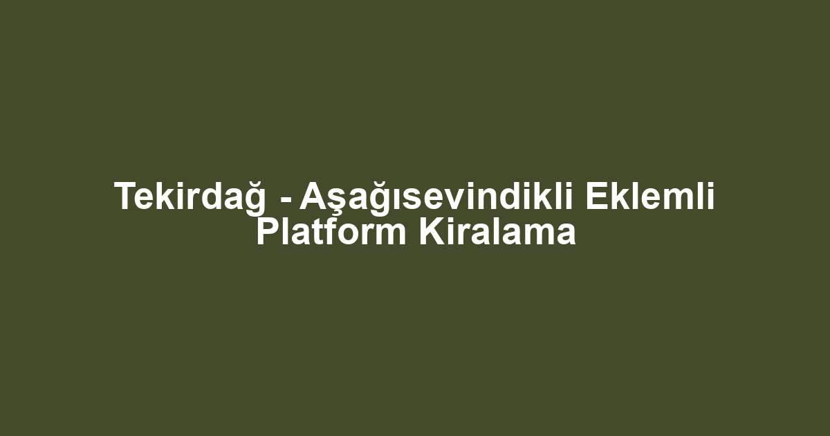 Tekirdağ - Aşağısevindikli Eklemli Platform Kiralama
