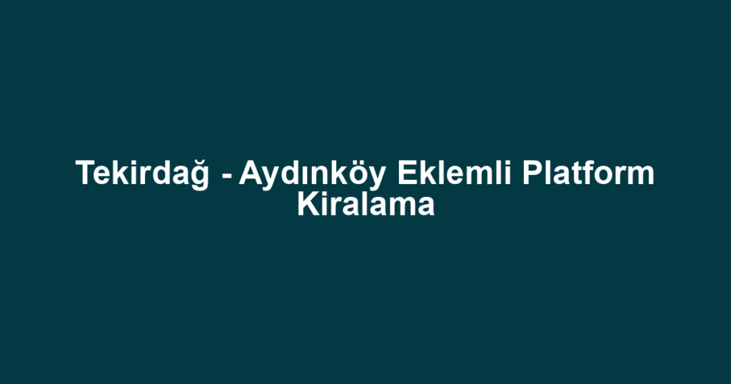 Tekirdağ - Aydınköy Eklemli Platform Kiralama