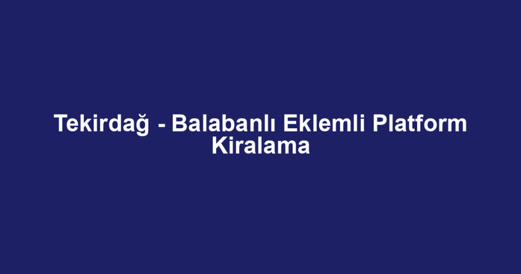 Tekirdağ - Balabanlı Eklemli Platform Kiralama