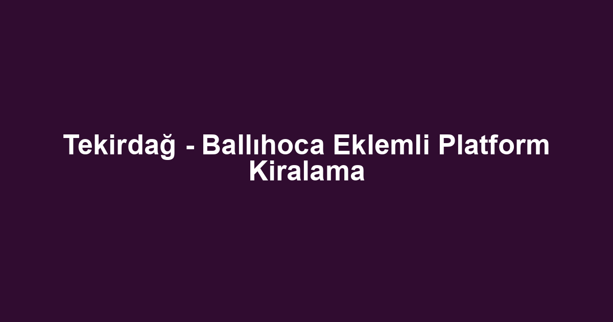 Tekirdağ - Ballıhoca Eklemli Platform Kiralama