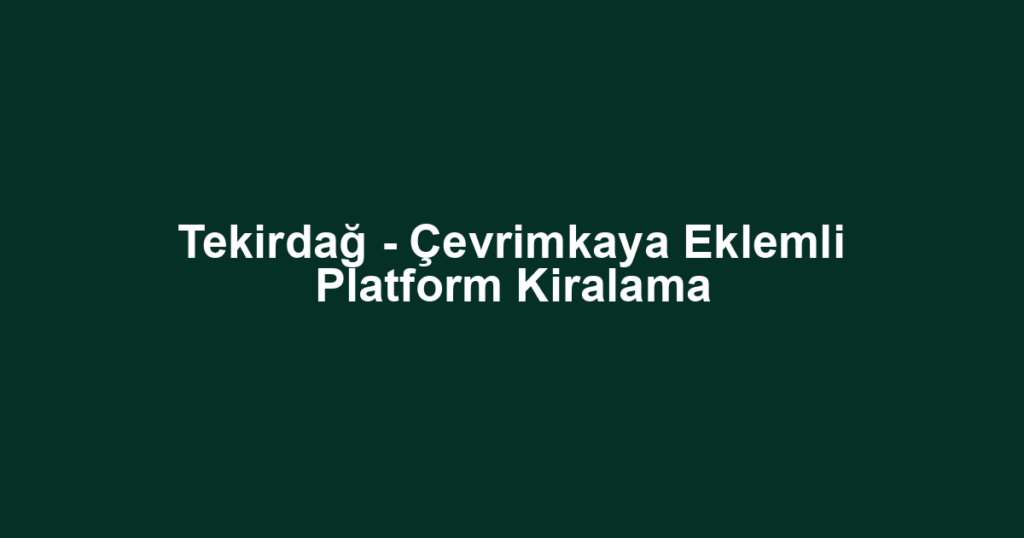 Tekirdağ - Çevrimkaya Eklemli Platform Kiralama