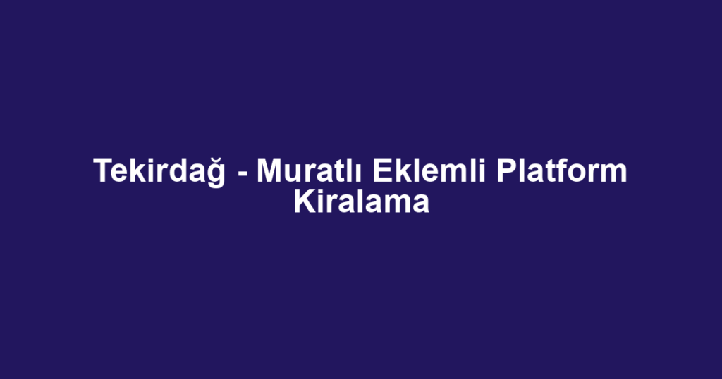 Tekirdağ - Muratlı Eklemli Platform Kiralama