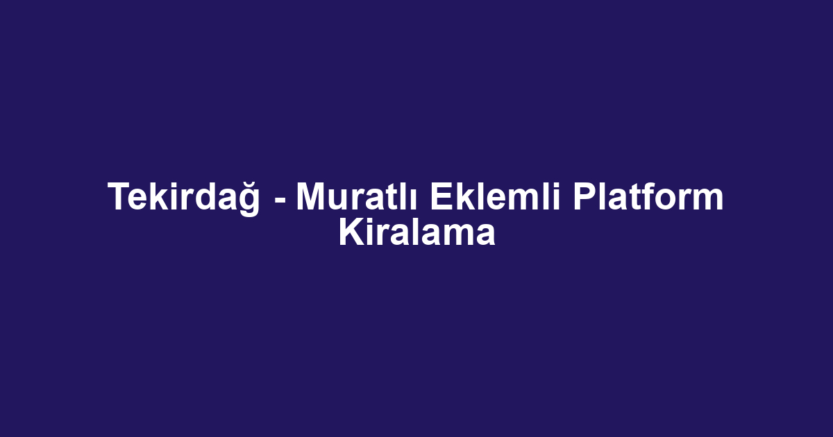 Tekirdağ - Muratlı Eklemli Platform Kiralama