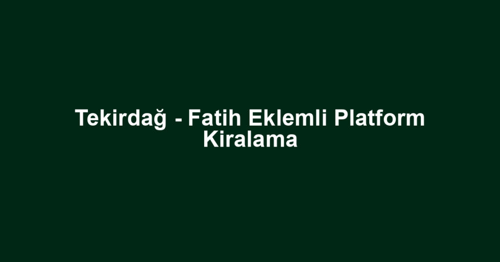 Tekirdağ - Fatih Eklemli Platform Kiralama