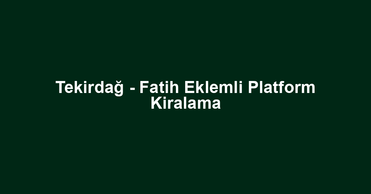 Tekirdağ - Fatih Eklemli Platform Kiralama