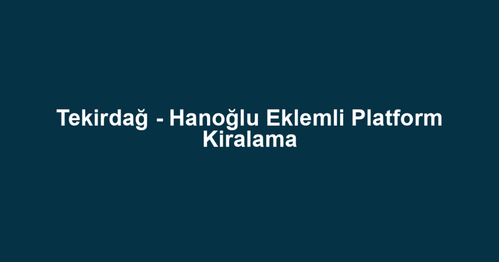 Tekirdağ - Hanoğlu Eklemli Platform Kiralama