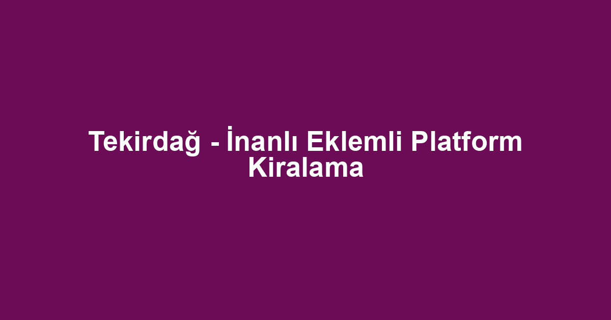 Tekirdağ - İnanlı Eklemli Platform Kiralama