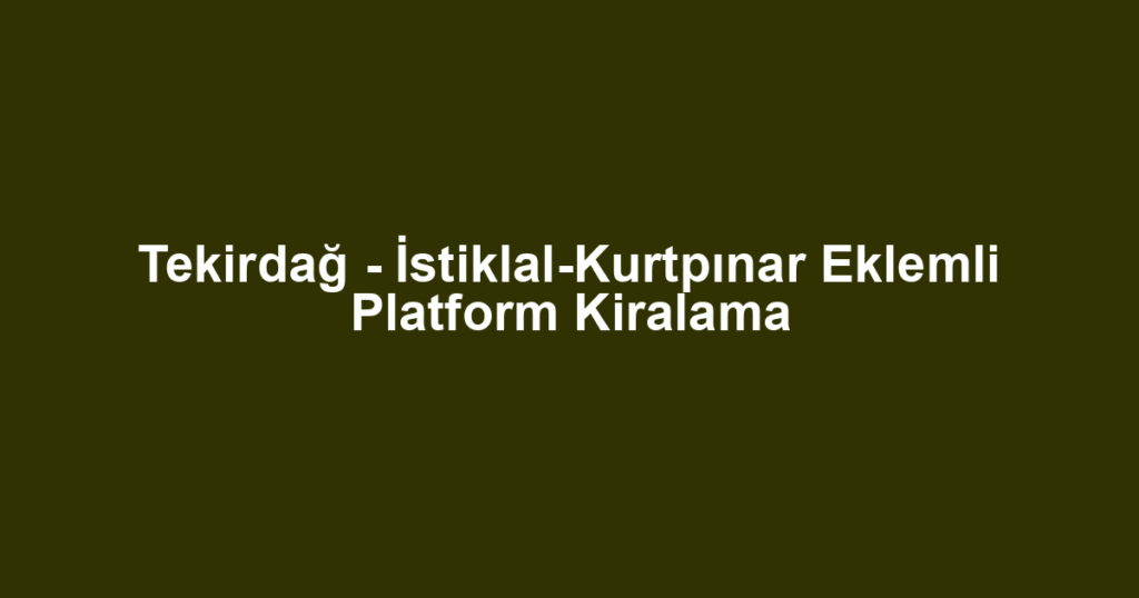 Tekirdağ - İstiklal-Kurtpınar Eklemli Platform Kiralama