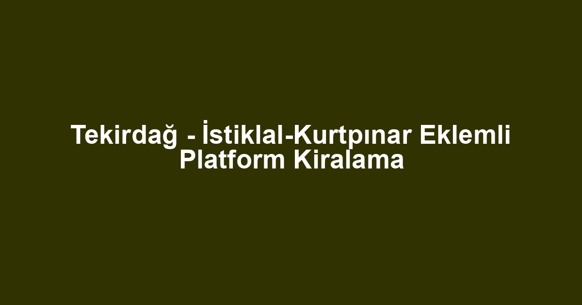 Tekirdağ - İstiklal-Kurtpınar Eklemli Platform Kiralama