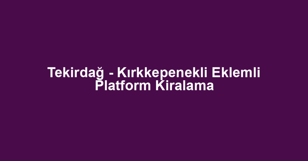 Tekirdağ - Kırkkepenekli Eklemli Platform Kiralama