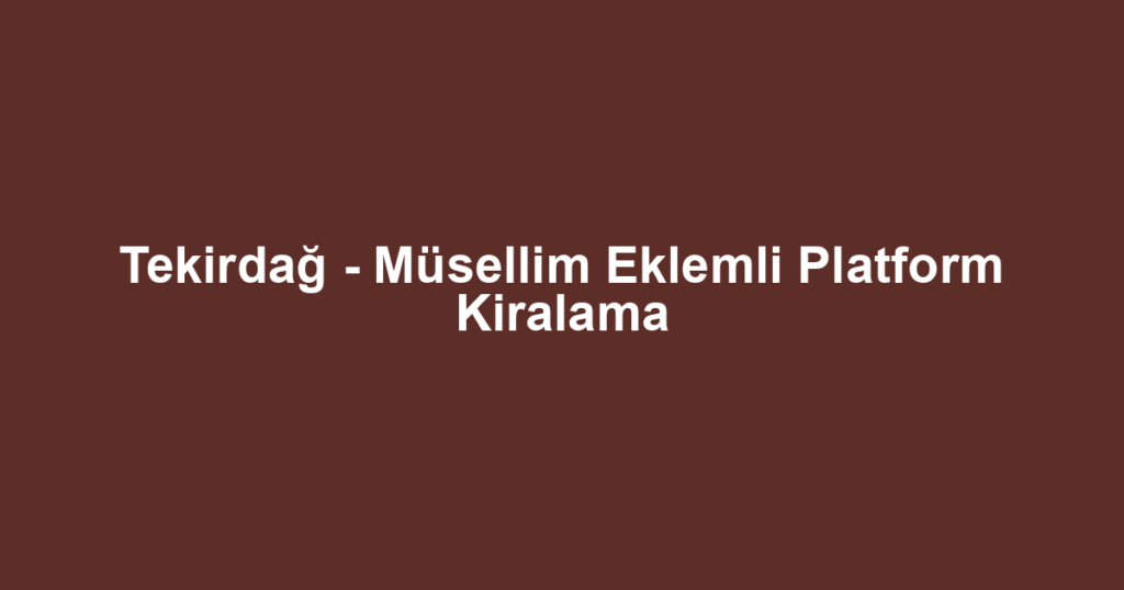 Tekirdağ - Müsellim Eklemli Platform Kiralama