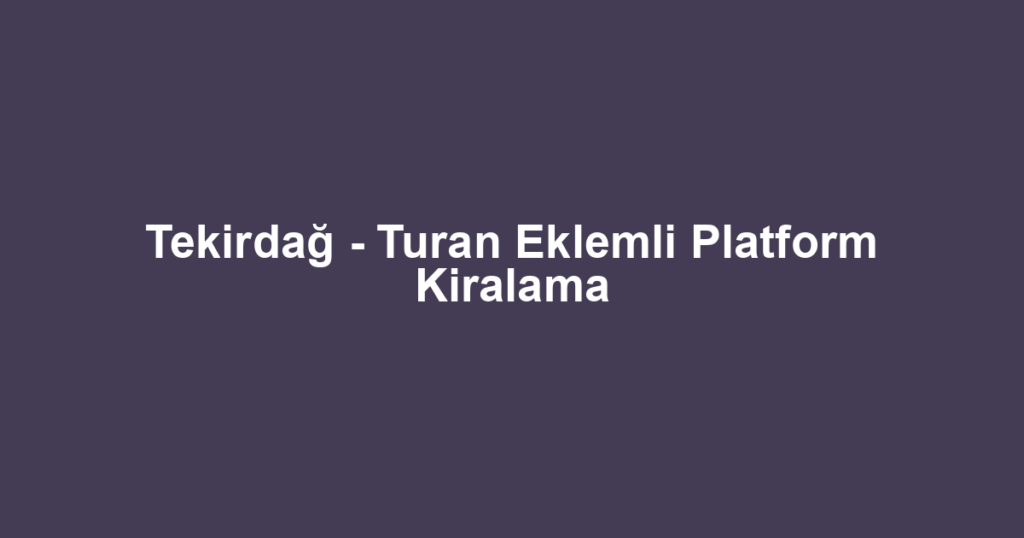 Tekirdağ - Turan Eklemli Platform Kiralama