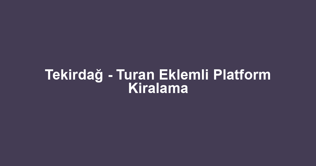 Tekirdağ - Turan Eklemli Platform Kiralama