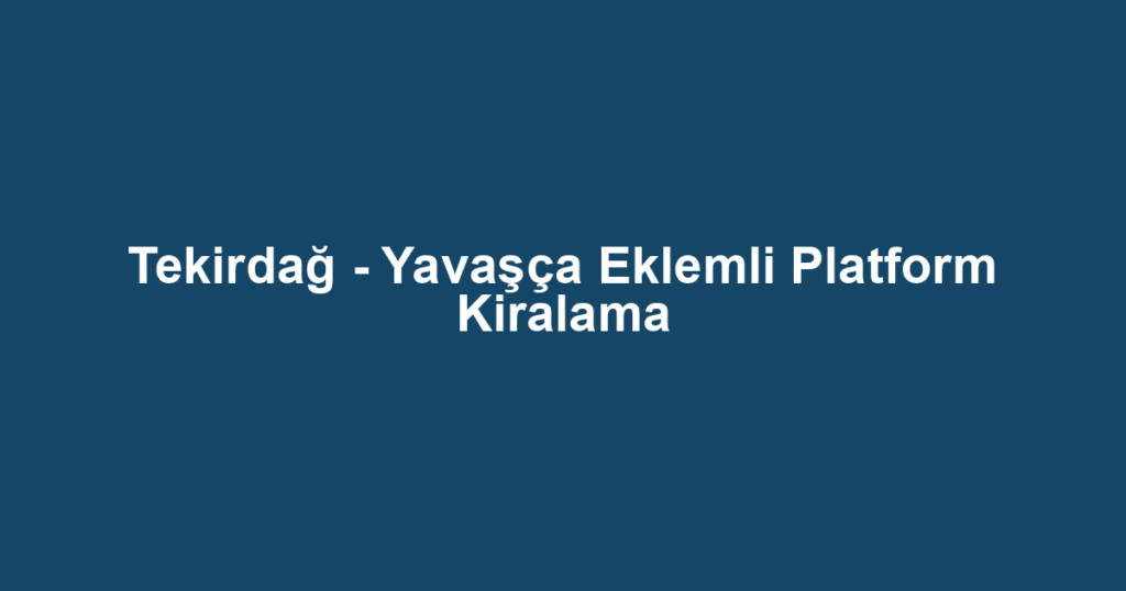 Tekirdağ - Yavaşça Eklemli Platform Kiralama