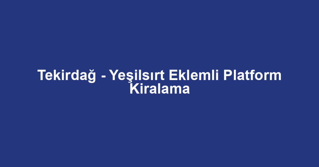 Tekirdağ - Yeşilsırt Eklemli Platform Kiralama
