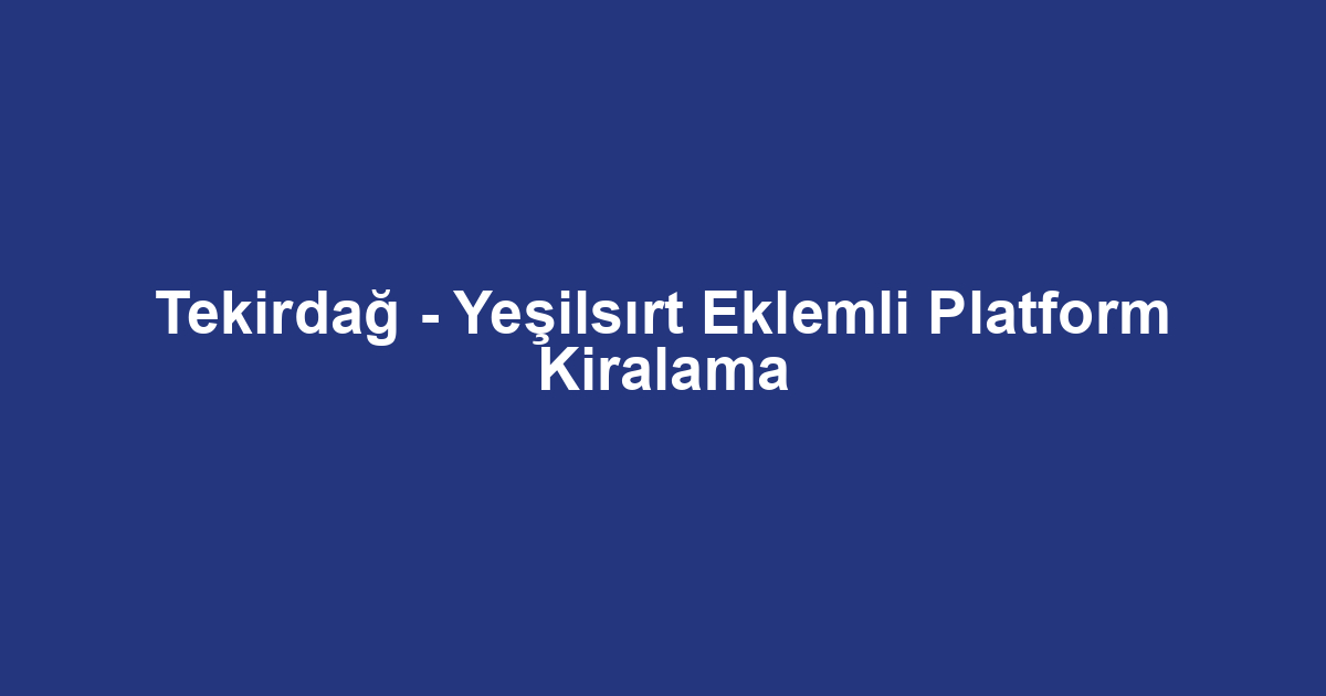 Tekirdağ - Yeşilsırt Eklemli Platform Kiralama