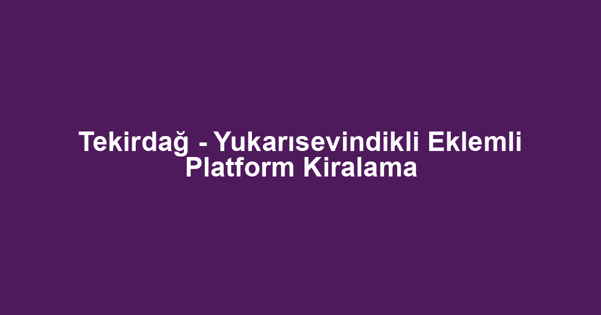Tekirdağ - Yukarısevindikli Eklemli Platform Kiralama
