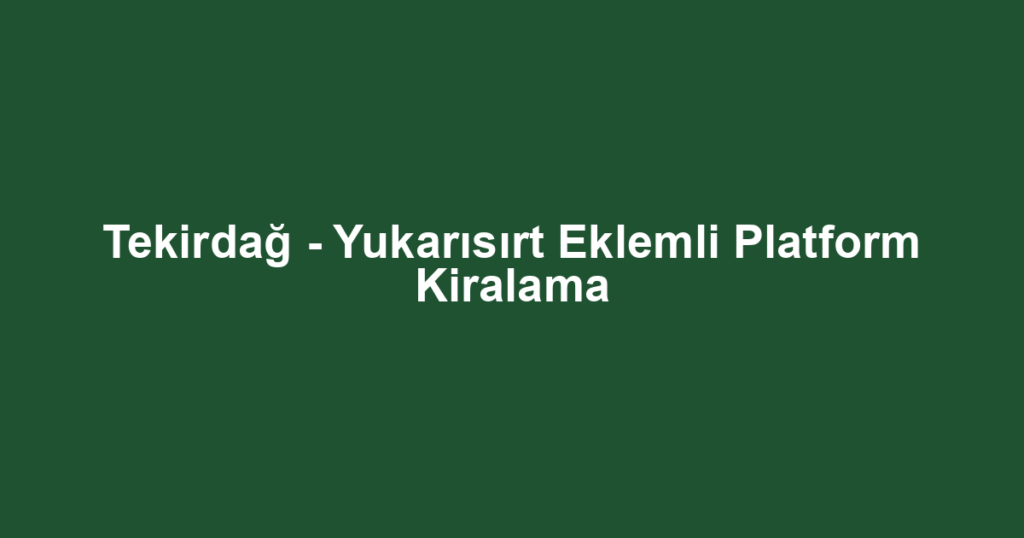 Tekirdağ - Yukarısırt Eklemli Platform Kiralama