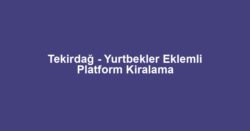 Tekirdağ - Yurtbekler Eklemli Platform Kiralama