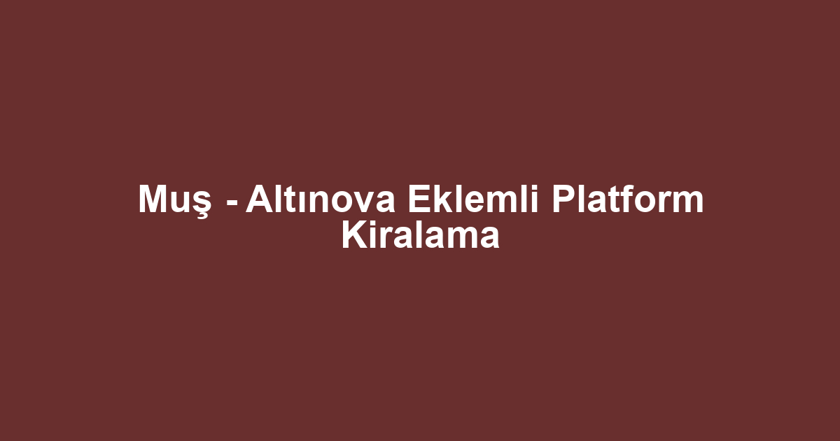 Muş - Altınova Eklemli Platform Kiralama