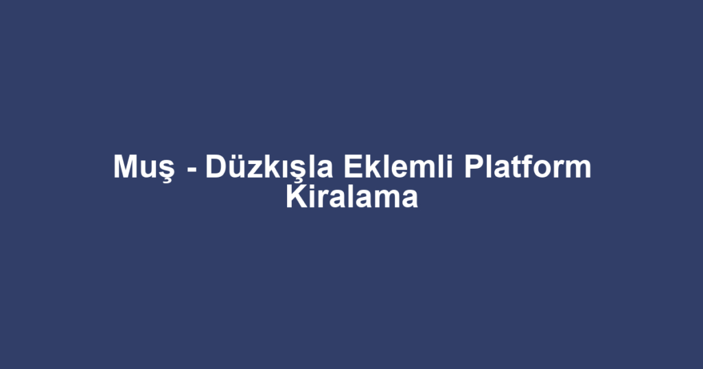 Muş - Düzkışla Eklemli Platform Kiralama
