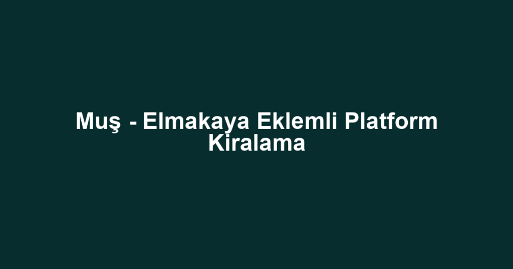 Muş - Elmakaya Eklemli Platform Kiralama