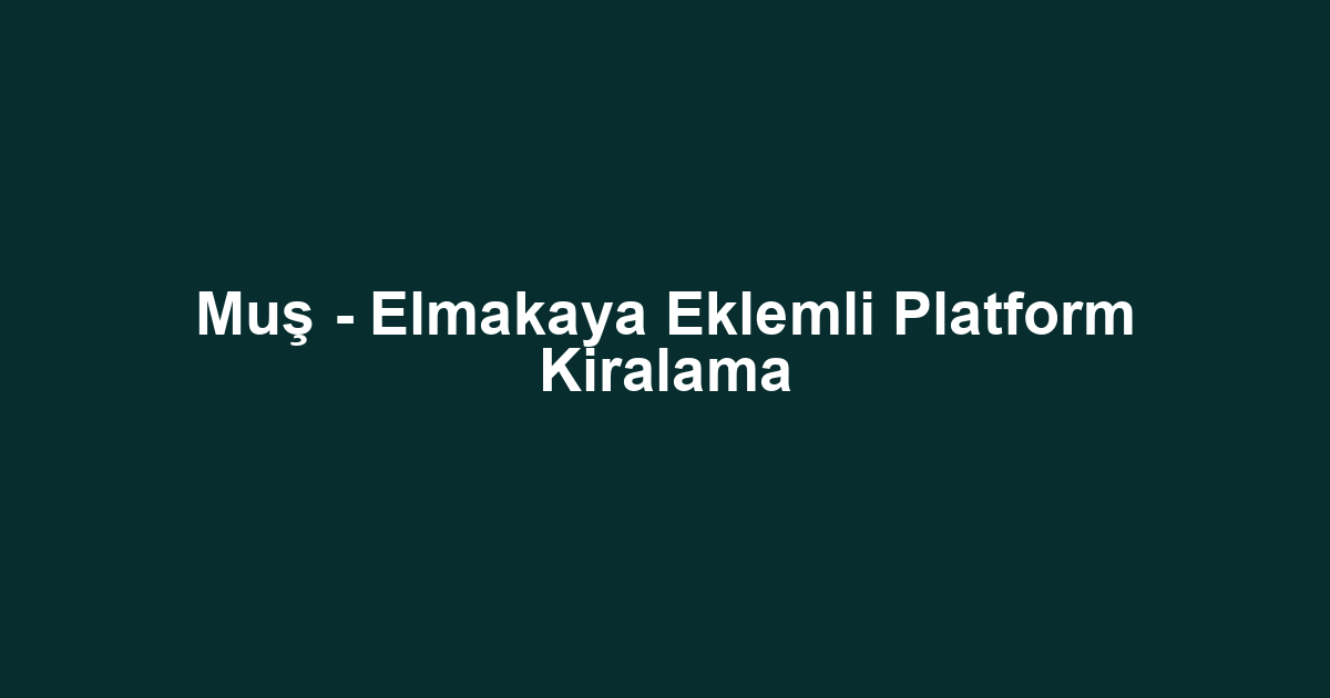 Muş - Elmakaya Eklemli Platform Kiralama