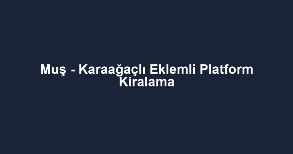 Muş - Karaağaçlı Eklemli Platform Kiralama