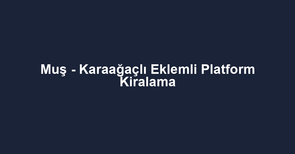 Muş - Karaağaçlı Eklemli Platform Kiralama