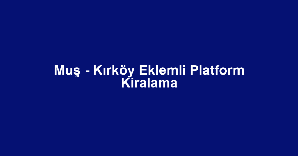 Muş - Kırköy Eklemli Platform Kiralama