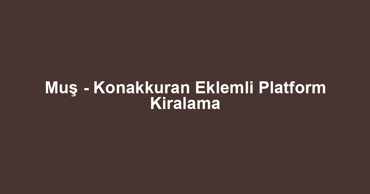 Muş - Konakkuran Eklemli Platform Kiralama