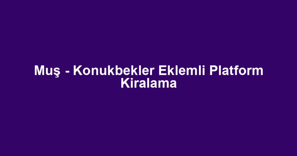 Muş - Konukbekler Eklemli Platform Kiralama