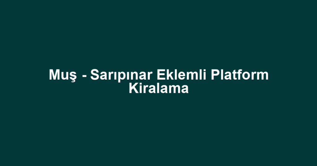 Muş - Sarıpınar Eklemli Platform Kiralama