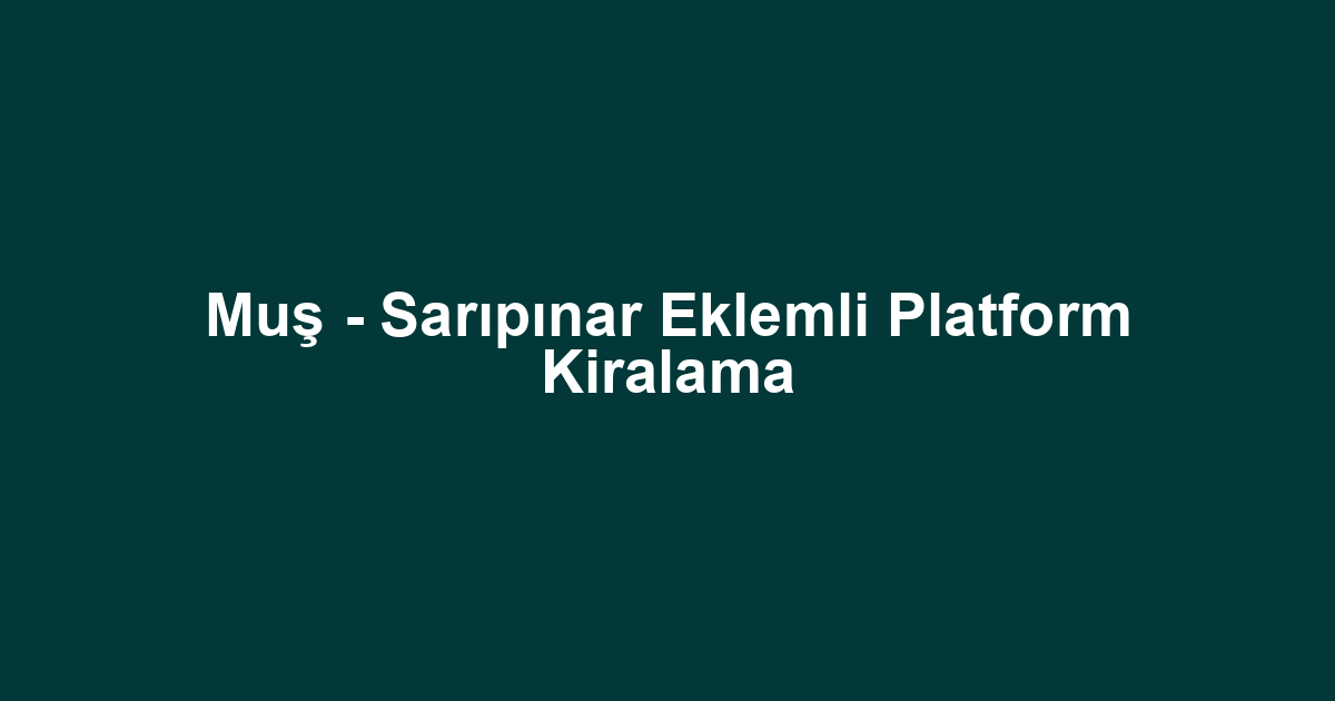 Muş - Sarıpınar Eklemli Platform Kiralama