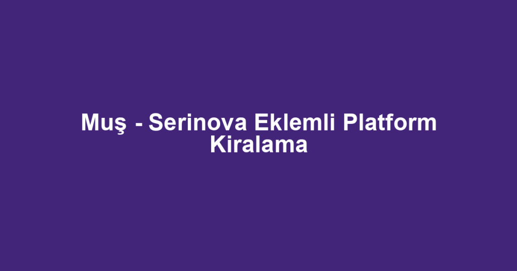 Muş - Serinova Eklemli Platform Kiralama
