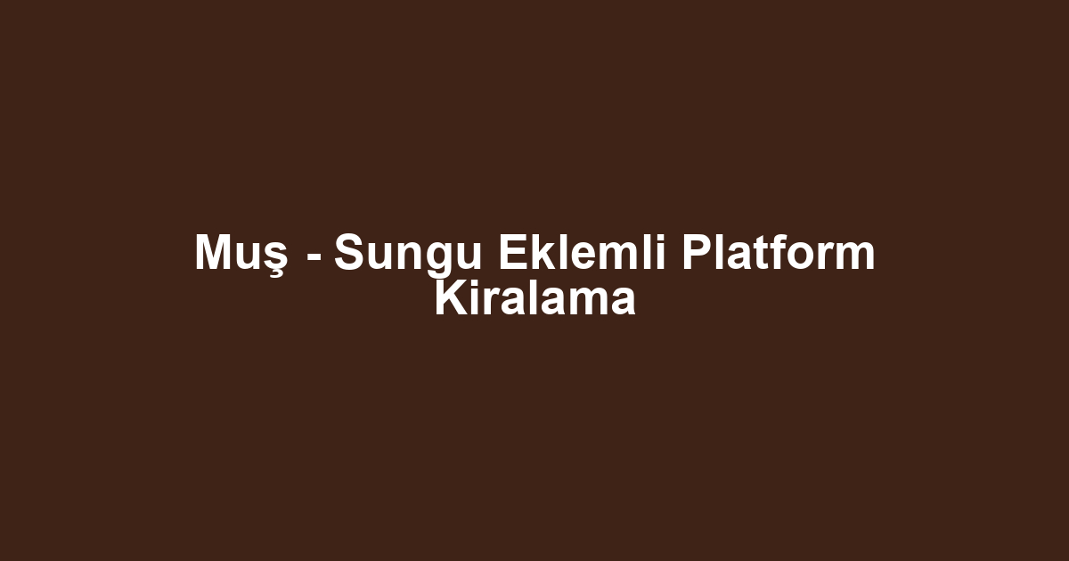 Muş - Sungu Eklemli Platform Kiralama
