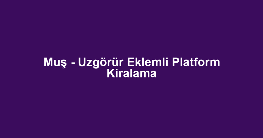 Muş - Uzgörür Eklemli Platform Kiralama