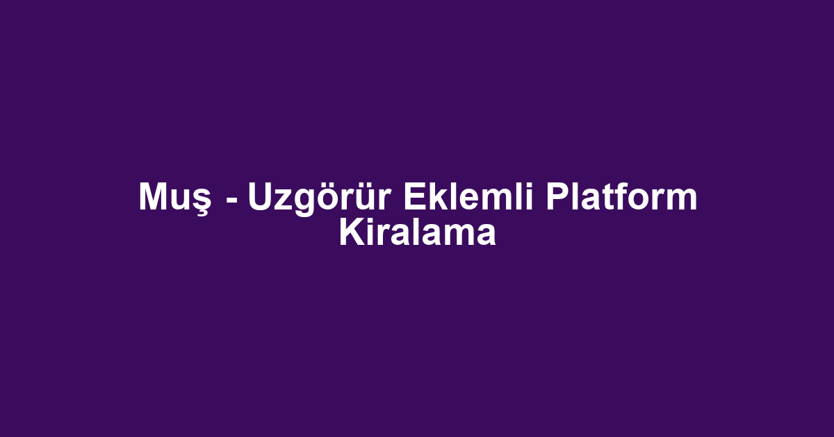 Muş - Uzgörür Eklemli Platform Kiralama