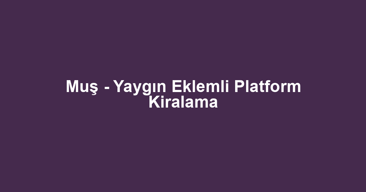 Muş - Yaygın Eklemli Platform Kiralama