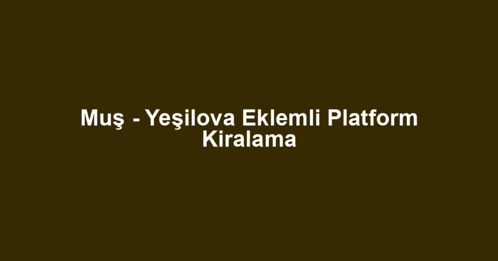 Muş - Yeşilova Eklemli Platform Kiralama
