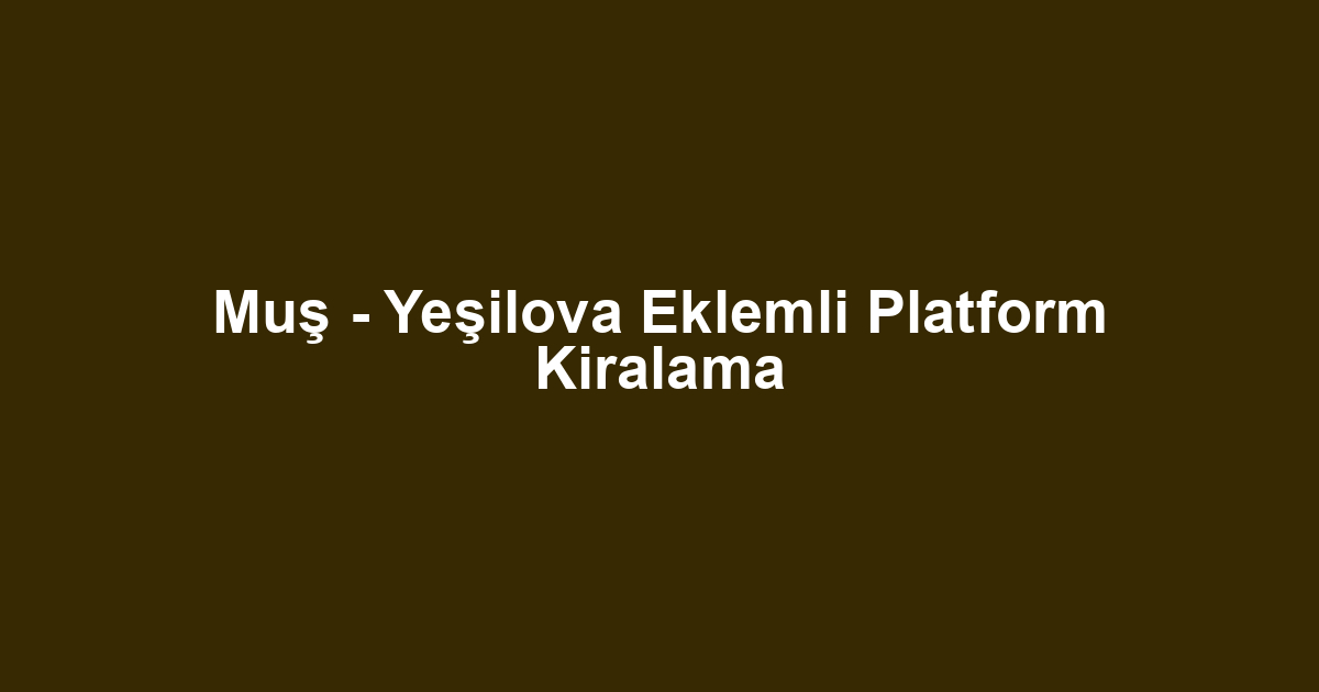Muş - Yeşilova Eklemli Platform Kiralama