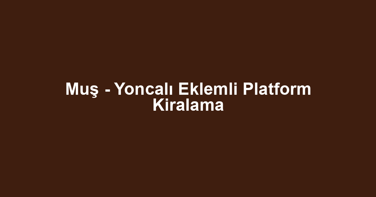 Muş - Yoncalı Eklemli Platform Kiralama