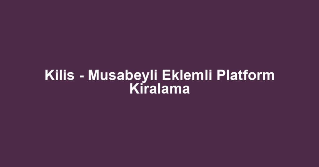 Kilis - Musabeyli Eklemli Platform Kiralama