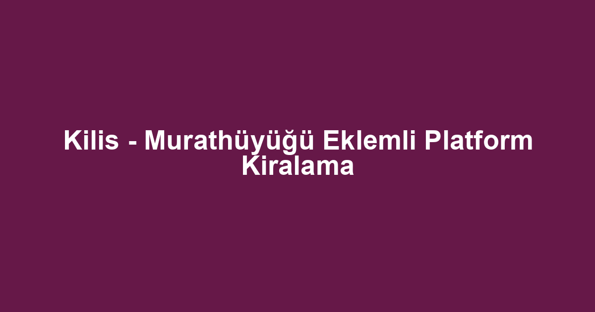 Kilis - Murathüyüğü Eklemli Platform Kiralama