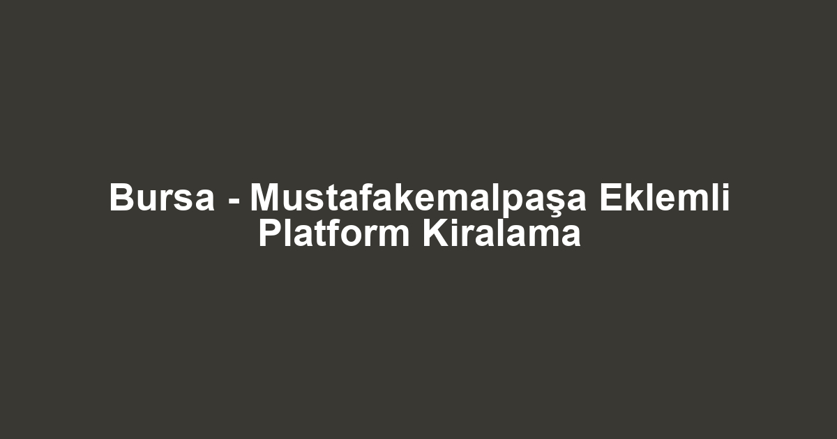 Bursa - Mustafakemalpaşa Eklemli Platform Kiralama