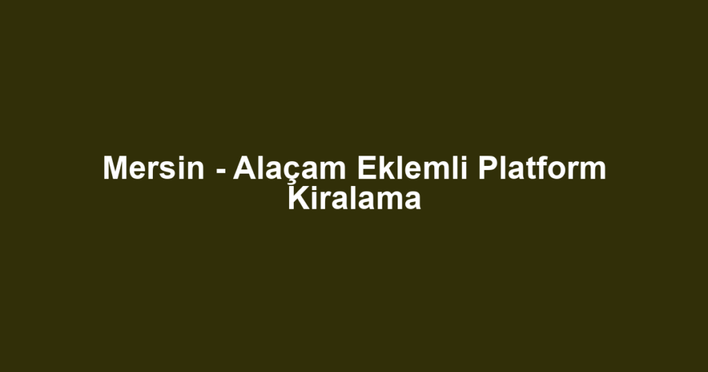 Mersin - Alaçam Eklemli Platform Kiralama