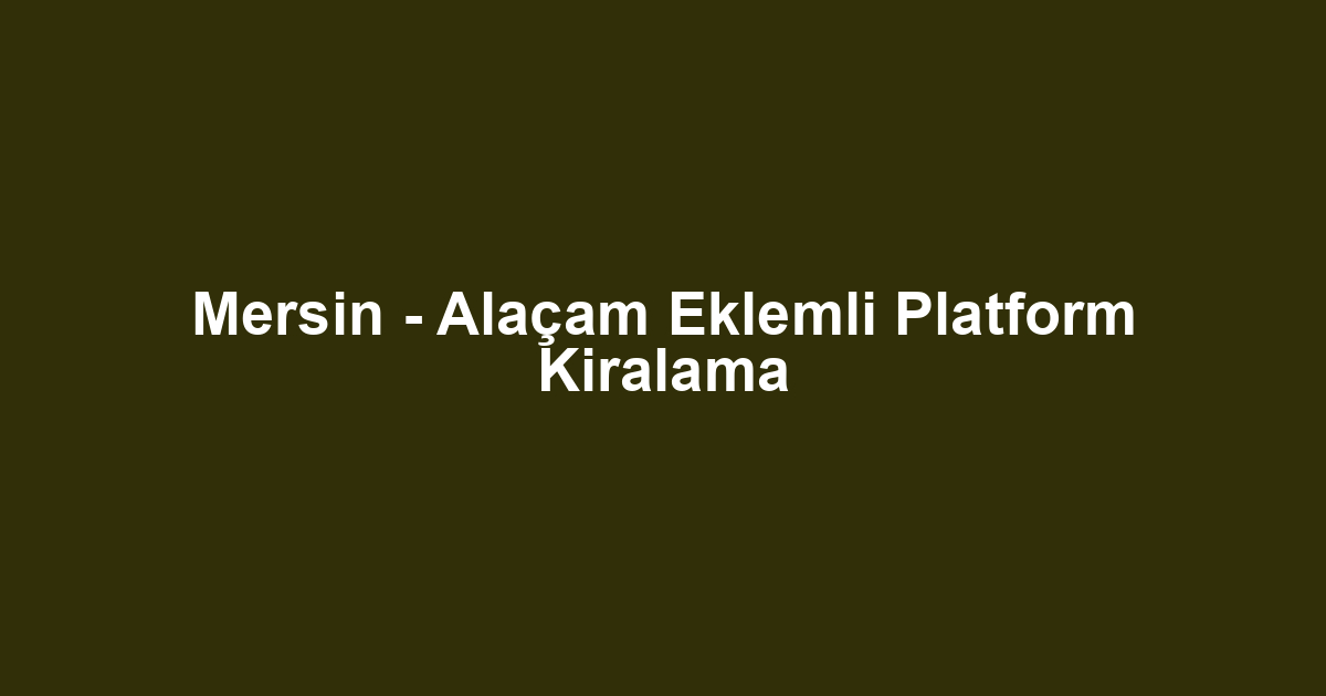 Mersin - Alaçam Eklemli Platform Kiralama