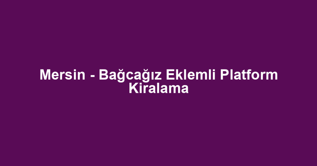 Mersin - Bağcağız Eklemli Platform Kiralama